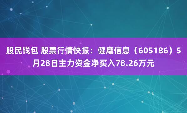 股民钱包 股票行情快报：健麾信息（605186）5月28日主力资金净买入78.26万元