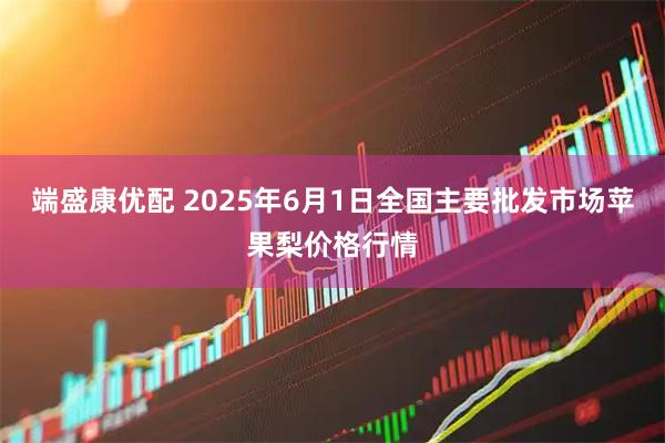 端盛康优配 2025年6月1日全国主要批发市场苹果梨价格行情