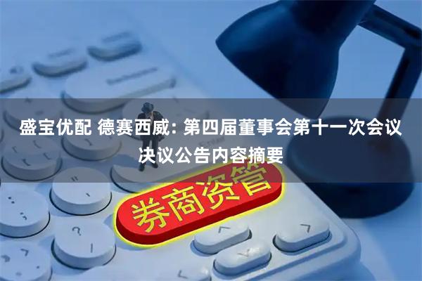 盛宝优配 德赛西威: 第四届董事会第十一次会议决议公告内容摘要