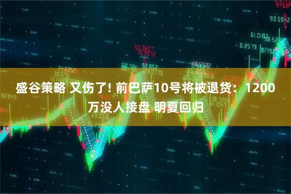 盛谷策略 又伤了! 前巴萨10号将被退货:1200万没人接盘 明夏回归