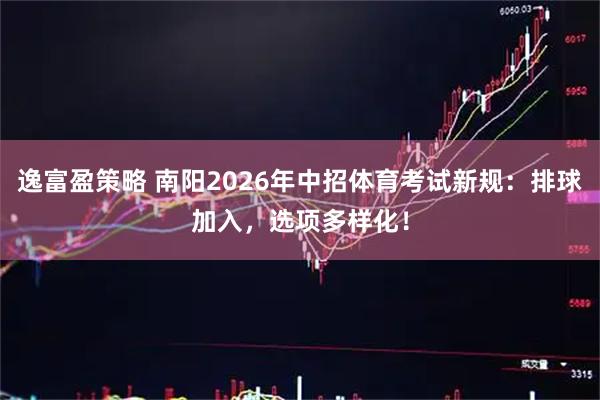 逸富盈策略 南阳2026年中招体育考试新规：排球加入，选项多样化！